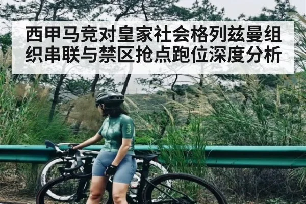 西甲马竞对皇家社会格列兹曼组织串联与禁区抢点跑位深度分析
