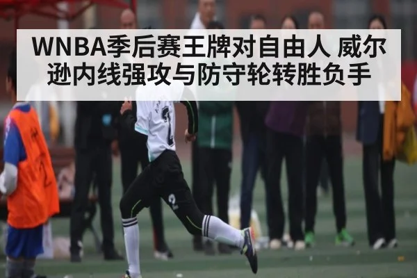 WNBA季后赛王牌对自由人 威尔逊内线强攻与防守轮转胜负手
