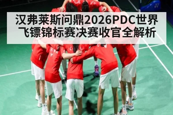 汉弗莱斯问鼎2026PDC世界飞镖锦标赛决赛收官全解析