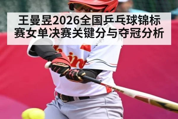 王曼昱2026全国乒乓球锦标赛女单决赛关键分与夺冠分析