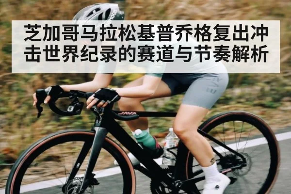 芝加哥马拉松基普乔格复出冲击世界纪录的赛道与节奏解析