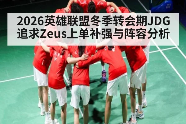 2026英雄联盟冬季转会期JDG追求Zeus上单补强与阵容分析