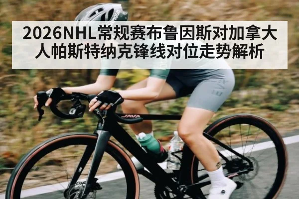 2026NHL常规赛布鲁因斯对加拿大人帕斯特纳克锋线对位走势解析