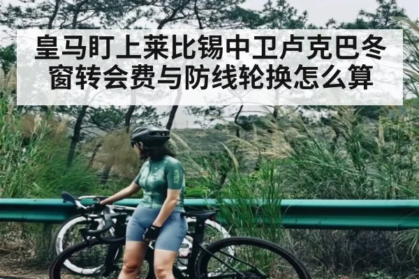 皇马盯上莱比锡中卫卢克巴冬窗转会费与防线轮换怎么算